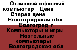 Отличный офисный компьютер › Цена ­ 5 000 › Старая цена ­ 5 000 - Волгоградская обл., Волгоград г. Компьютеры и игры » Настольные компьютеры   . Волгоградская обл.,Волгоград г.